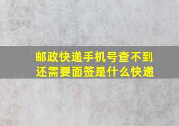 邮政快递手机号查不到 还需要面签是什么快递